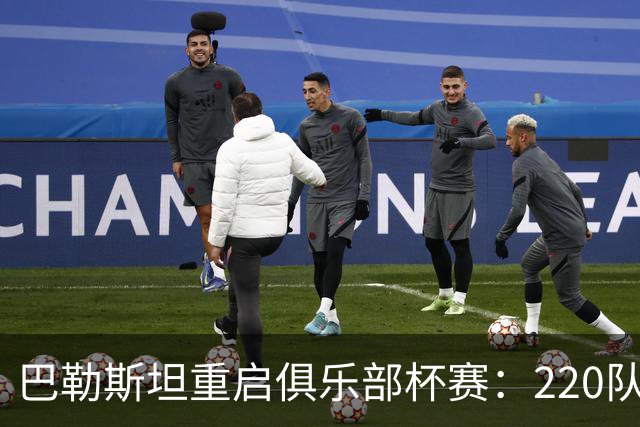 巴勒斯坦重启俱乐部杯赛：220队参与，足球照亮希望