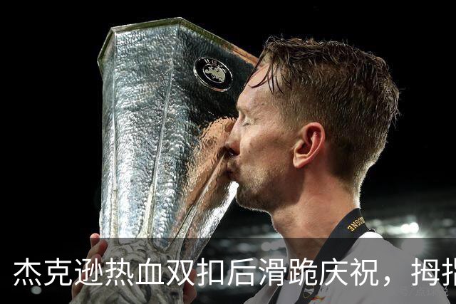 杰克逊热血双扣后滑跪庆祝，拇指向下与割喉动作引热议