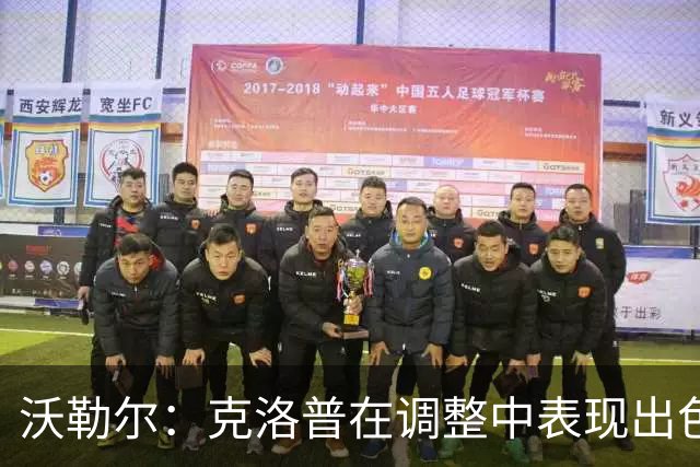 沃勒尔：克洛普在调整中表现出色，尽管结果尚需改进
